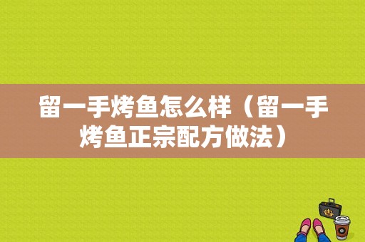 留一手烤鱼怎么样（留一手烤鱼正宗配方做法）