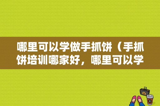 哪里可以学做手抓饼（手抓饼培训哪家好，哪里可以学手抓饼技术）