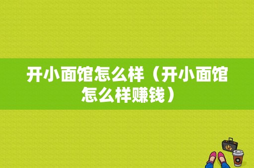 开小面馆怎么样（开小面馆怎么样赚钱）