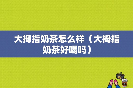 大拇指奶茶怎么样（大拇指奶茶好喝吗）