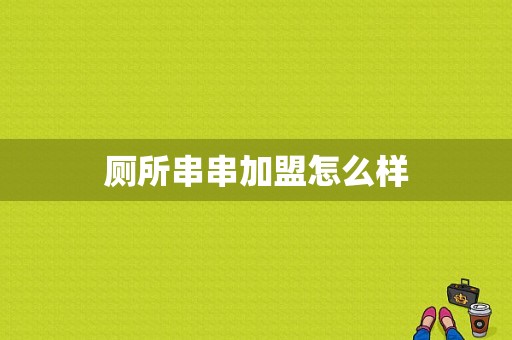 厕所串串加盟怎么样