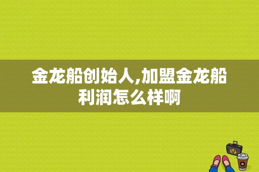 金龙船创始人,加盟金龙船利润怎么样啊