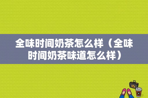 全味时间奶茶怎么样（全味时间奶茶味道怎么样）