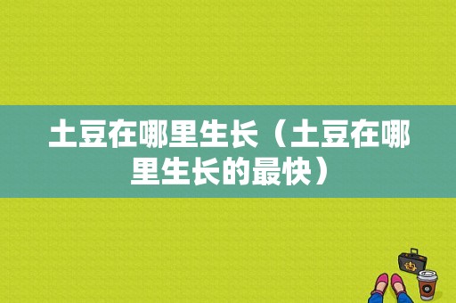 土豆在哪里生长（土豆在哪里生长的最快）