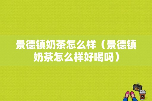 景德镇奶茶怎么样（景德镇奶茶怎么样好喝吗）