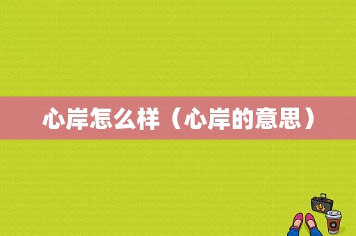 心岸怎么样（心岸的意思）