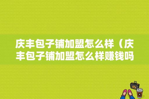 庆丰包子铺加盟怎么样（庆丰包子铺加盟怎么样赚钱吗）