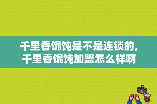千里香馄饨是不是连锁的,千里香馄饨加盟怎么样啊