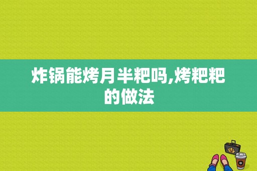 炸锅能烤月半粑吗,烤粑粑的做法