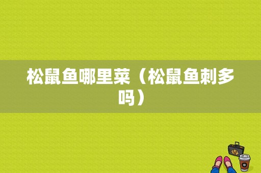 松鼠鱼哪里菜（松鼠鱼刺多吗）