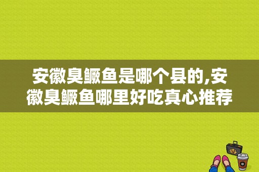 安徽臭鳜鱼是哪个县的,安徽臭鳜鱼哪里好吃真心推荐