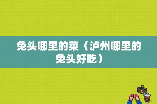 兔头哪里的菜（泸州哪里的兔头好吃）