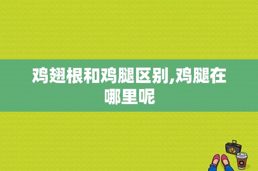 鸡翅根和鸡腿区别,鸡腿在哪里呢