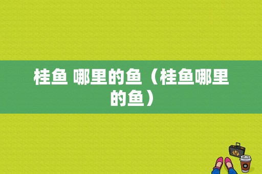 桂鱼 哪里的鱼（桂鱼哪里的鱼）