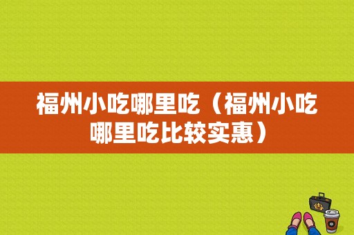 福州小吃哪里吃（福州小吃哪里吃比较实惠）