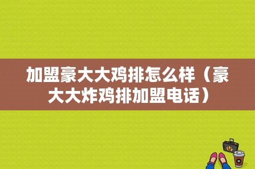 加盟豪大大鸡排怎么样（豪大大炸鸡排加盟电话）