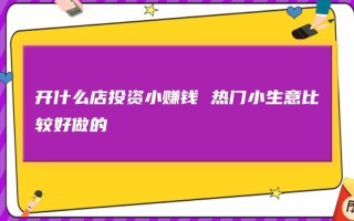 小生意创业项目,怎么样投资开店赚钱
