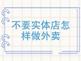 怎么样才能做好外卖店（怎么样才能做好外卖店铺）