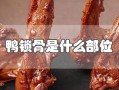 鸭锁骨是鸭子的哪个部位,鸭锁骨是哪里的肉