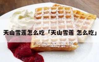 藏雪莲吃哪里（雪莲怎么吃好吃）