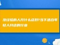 年轻人开店怎么样（年轻人开店怎么样赚钱）