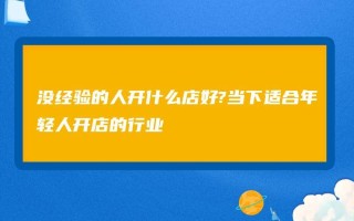 年轻人开店怎么样（年轻人开店怎么样赚钱）