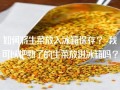 生菜怎么放冰箱哪里（生菜的保鲜方法）
