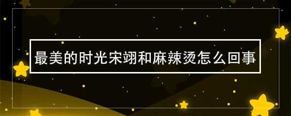 时光麻辣烫怎么样(《最美的时光》荣翊为什么和麻辣烫在一起了)-第1张图片-厨房小当家 时光麻辣烫怎么样(《最美的时光》荣翊为什么和麻辣烫在一起了)-第1张图片-厨房小当家