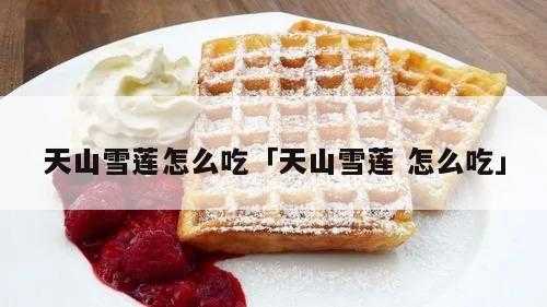 藏雪莲吃哪里(雪莲怎么吃好吃)-第1张图片-厨房小当家 藏雪莲吃哪里(雪莲怎么吃好吃)-第1张图片-厨房小当家